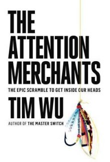 Book Review: The Attention Merchants: The Epic Scramble to Get Inside Our Heads