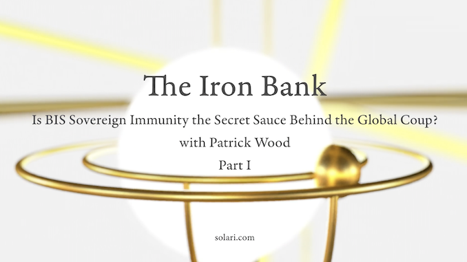 Special Report: The Iron Bank: Is BIS Sovereign Immunity the Secret Sauce Behind the Global Coup? Part I with Patrick Wood