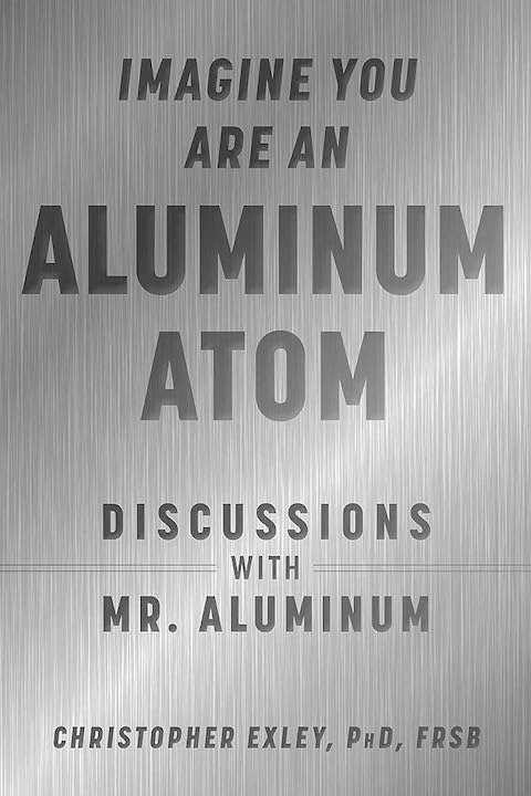 Book Review: Imagine You Are an Aluminum Atom: Discussions with Mr. Aluminum by Christopher Exley, PhD, FRSB