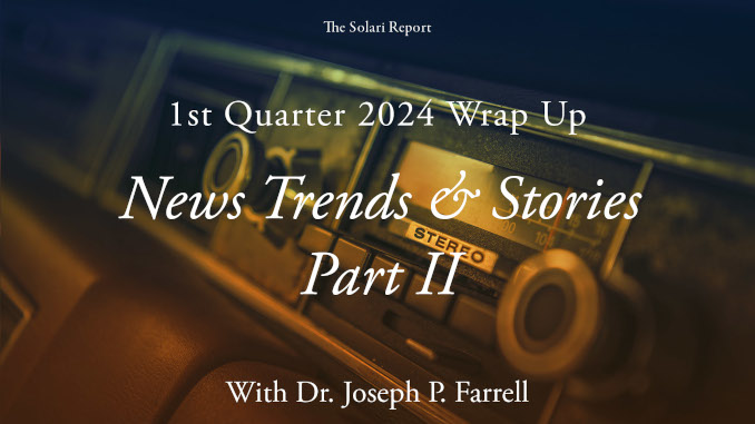 Coming Tuesday: 1st Quarter 2024 Wrap Up: News Trends & Stories, Part II with Dr. Joseph P. Farrell