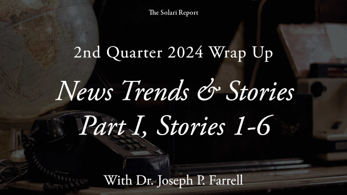 Coming Tuesday: 2nd Quarter 2024 Wrap Up: News Trends & Stories, Part I, Stories 1-6 with Dr. Joseph P. Farrell