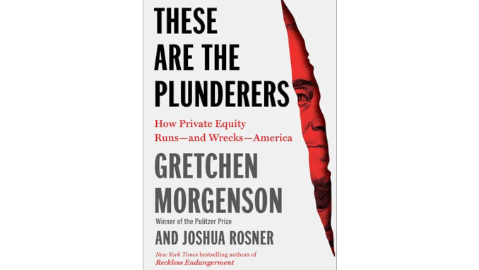 Book Review: These Are the Plunderers: How Private Equity Runs—and Wrecks—America by Gretchen Morgenson and Joshua Rosner