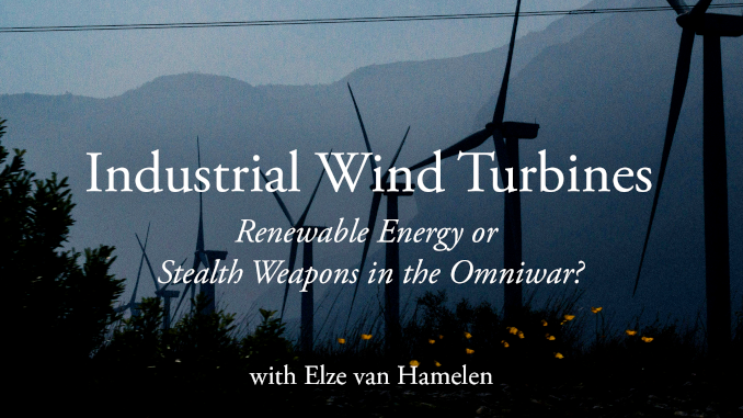 Coming Tuesday: Industrial Wind Turbines: Renewable Energy or Stealth Weapons in the Omniwar? with Elze van Hamelen